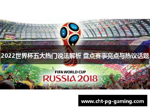 2022世界杯五大热门说法解析 盘点赛事亮点与热议话题 2022世界杯五大热门说法解析 盘点赛事亮点与热议话题