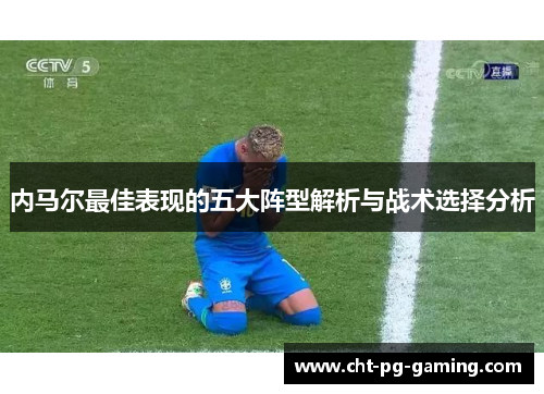 内马尔最佳表现的五大阵型解析与战术选择分析 内马尔最佳表现的五大阵型解析与战术选择分析