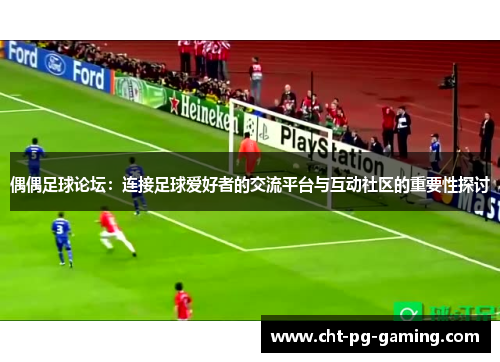 偶偶足球论坛:连接足球爱好者的交流平台与互动社区的重要性探讨 偶偶足球论坛:连接足球爱好者的交流平台与互动社区的重要性探讨
