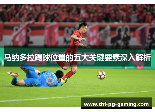 马纳多拉踢球位置的五大关键要素深入解析 马纳多拉踢球位置的五大关键要素深入解析