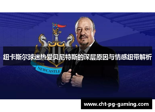 纽卡斯尔球迷热爱贝尼特斯的深层原因与情感纽带解析 纽卡斯尔球迷热爱贝尼特斯的深层原因与情感纽带解析