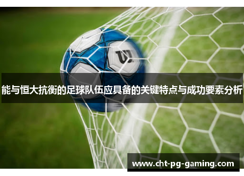 能与恒大抗衡的足球队伍应具备的关键特点与成功要素分析