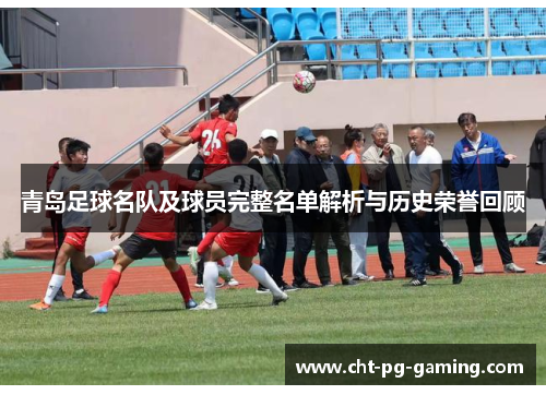 青岛足球名队及球员完整名单解析与历史荣誉回顾