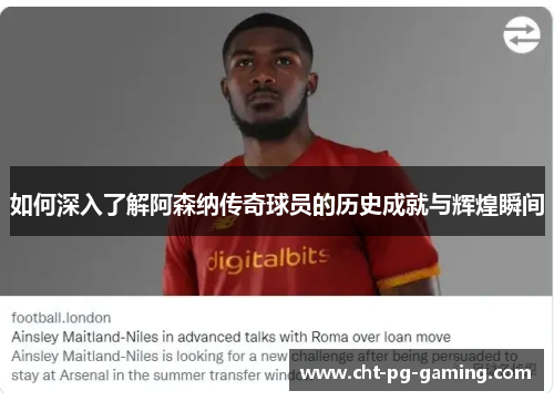 如何深入了解阿森纳传奇球员的历史成就与辉煌瞬间 如何深入了解阿森纳传奇球员的历史成就与辉煌瞬间