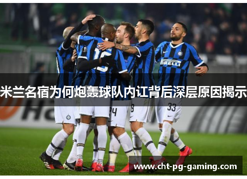 米兰名宿为何炮轰球队内讧背后深层原因揭示
