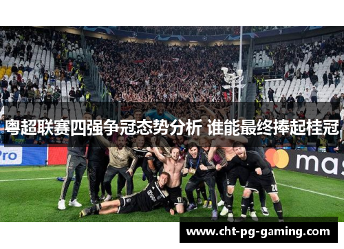 粤超联赛四强争冠态势分析 谁能最终捧起桂冠