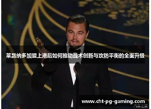 莱昂纳多加盟上港后如何推动战术创新与攻防平衡的全面升级