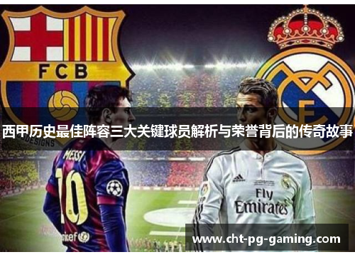 西甲历史最佳阵容三大关键球员解析与荣誉背后的传奇故事
