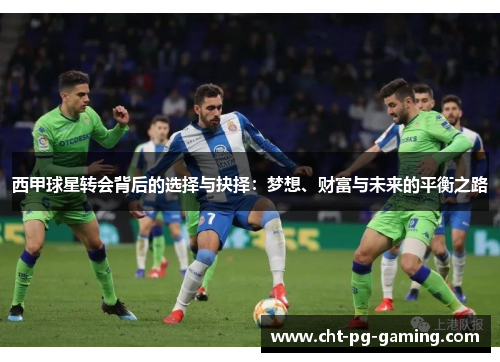西甲球星转会背后的选择与抉择:梦想、财富与未来的平衡之路 西甲球星转会背后的选择与抉择:梦想、财富与未来的平衡之路