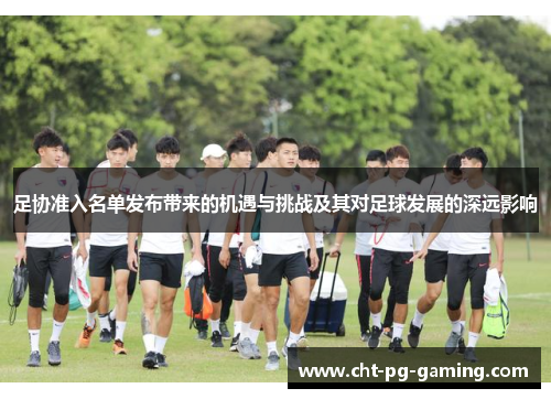 足协准入名单发布带来的机遇与挑战及其对足球发展的深远影响 足协准入名单发布带来的机遇与挑战及其对足球发展的深远影响