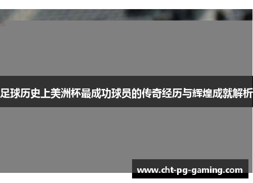 足球历史上美洲杯最成功球员的传奇经历与辉煌成就解析 足球历史上美洲杯最成功球员的传奇经历与辉煌成就解析