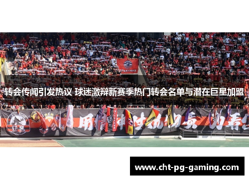 转会传闻引发热议 球迷激辩新赛季热门转会名单与潜在巨星加盟 转会传闻引发热议 球迷激辩新赛季热门转会名单与潜在巨星加盟