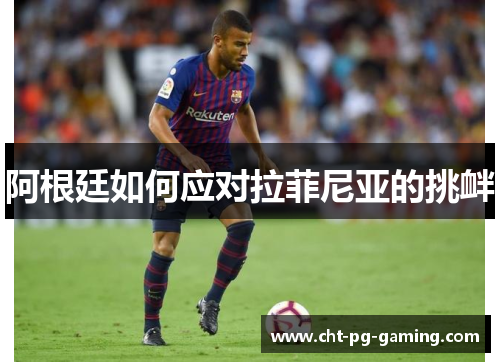 阿根廷如何应对拉菲尼亚的挑衅 阿根廷如何应对拉菲尼亚的挑衅