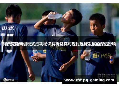阿贾克斯青训模式成功秘诀解析及其对现代足球发展的深远影响
