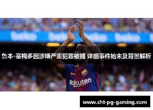 鲁本-塞梅多因涉嫌严重犯罪被捕 详细事件始末及背景解析 鲁本-塞梅多因涉嫌严重犯罪被捕 详细事件始末及背景解析