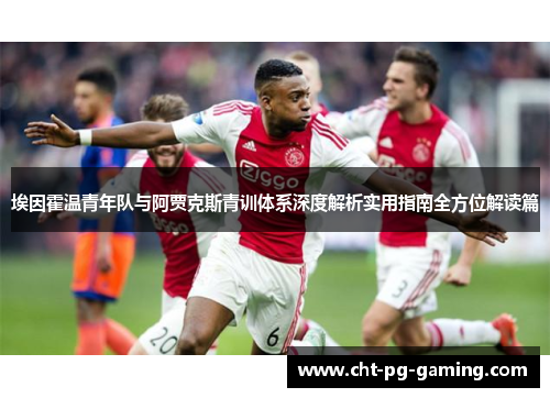 埃因霍温青年队与阿贾克斯青训体系深度解析实用指南全方位解读篇 埃因霍温青年队与阿贾克斯青训体系深度解析实用指南全方位解读篇