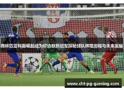奥林匹亚科斯崛起成为欧协联新冠军探秘球队辉煌历程与未来发展