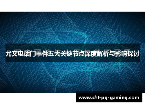 尤文电话门事件五大关键节点深度解析与影响探讨 尤文电话门事件五大关键节点深度解析与影响探讨