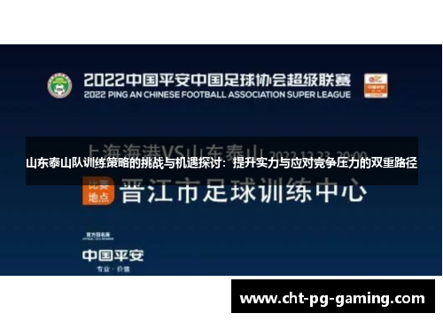 山东泰山队训练策略的挑战与机遇探讨:提升实力与应对竞争压力的双重路径 山东泰山队训练策略的挑战与机遇探讨:提升实力与应对竞争压力的双重路径