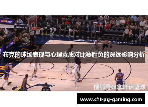 布克的球场表现与心理素质对比赛胜负的深远影响分析 布克的球场表现与心理素质对比赛胜负的深远影响分析
