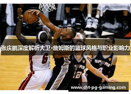 张庆鹏深度解析大卫·詹姆斯的篮球风格与职业影响力 张庆鹏深度解析大卫·詹姆斯的篮球风格与职业影响力