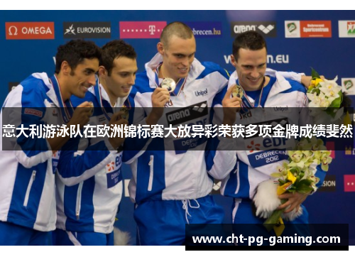 意大利游泳队在欧洲锦标赛大放异彩荣获多项金牌成绩斐然 意大利游泳队在欧洲锦标赛大放异彩荣获多项金牌成绩斐然
