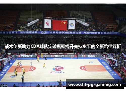 战术创新助力CBA球队突破瓶颈提升竞技水平的全新路径解析