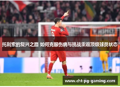 托利索的复兴之路 如何克服伤病与挑战重返顶级球员状态 托利索的复兴之路 如何克服伤病与挑战重返顶级球员状态