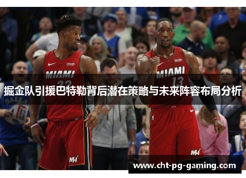 掘金队引援巴特勒背后潜在策略与未来阵容布局分析