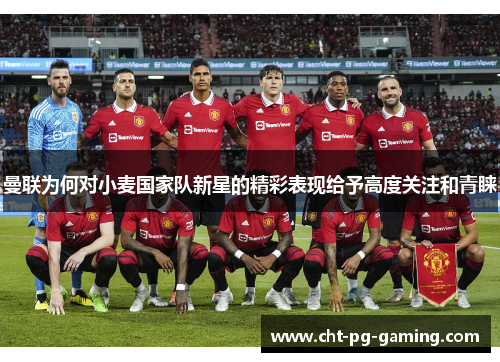 曼联为何对小麦国家队新星的精彩表现给予高度关注和青睐 曼联为何对小麦国家队新星的精彩表现给予高度关注和青睐