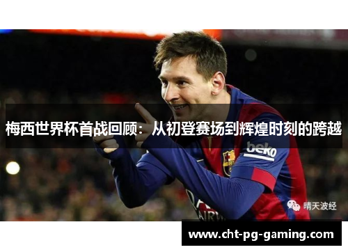 梅西世界杯首战回顾：从初登赛场到辉煌时刻的跨越