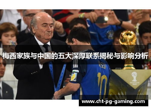 梅西家族与中国的五大深厚联系揭秘与影响分析 梅西家族与中国的五大深厚联系揭秘与影响分析