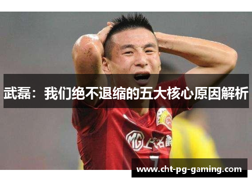 武磊：我们绝不退缩的五大核心原因解析