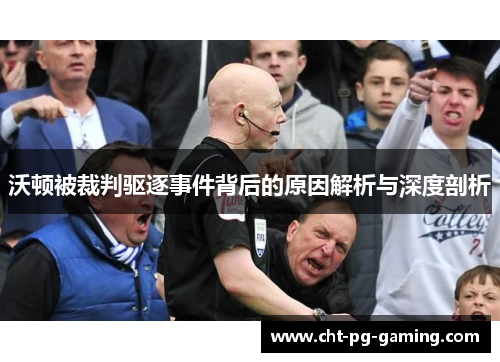 沃顿被裁判驱逐事件背后的原因解析与深度剖析 沃顿被裁判驱逐事件背后的原因解析与深度剖析