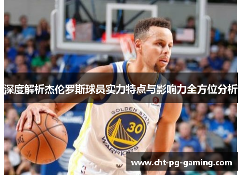 深度解析杰伦罗斯球员实力特点与影响力全方位分析 深度解析杰伦罗斯球员实力特点与影响力全方位分析