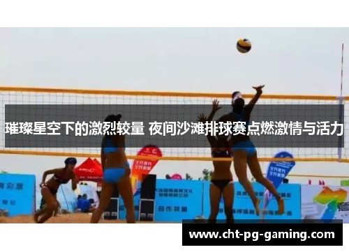 璀璨星空下的激烈较量 夜间沙滩排球赛点燃激情与活力 璀璨星空下的激烈较量 夜间沙滩排球赛点燃激情与活力
