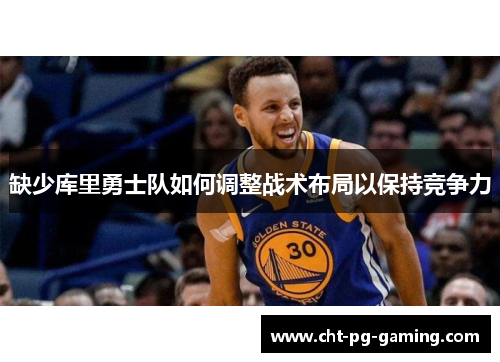 缺少库里勇士队如何调整战术布局以保持竞争力