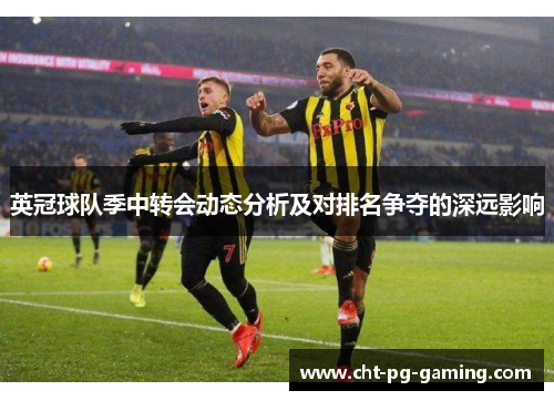 英冠球队季中转会动态分析及对排名争夺的深远影响 英冠球队季中转会动态分析及对排名争夺的深远影响