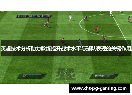 英超技术分析助力教练提升战术水平与球队表现的关键作用 英超技术分析助力教练提升战术水平与球队表现的关键作用