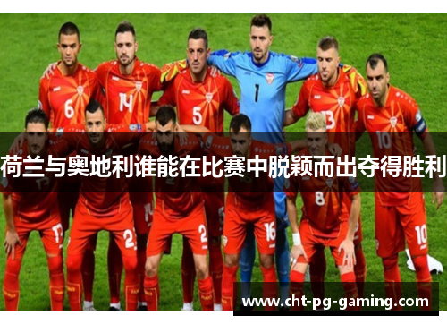 荷兰与奥地利谁能在比赛中脱颖而出夺得胜利 荷兰与奥地利谁能在比赛中脱颖而出夺得胜利