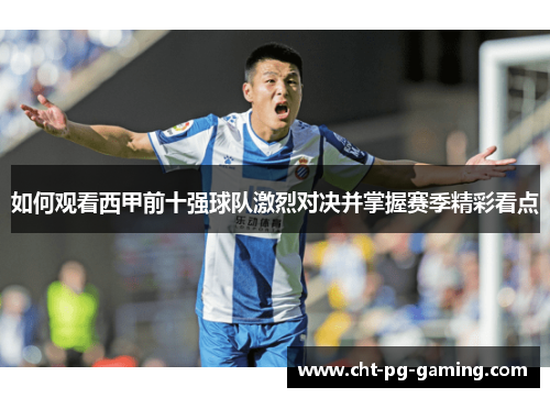 如何观看西甲前十强球队激烈对决并掌握赛季精彩看点 如何观看西甲前十强球队激烈对决并掌握赛季精彩看点