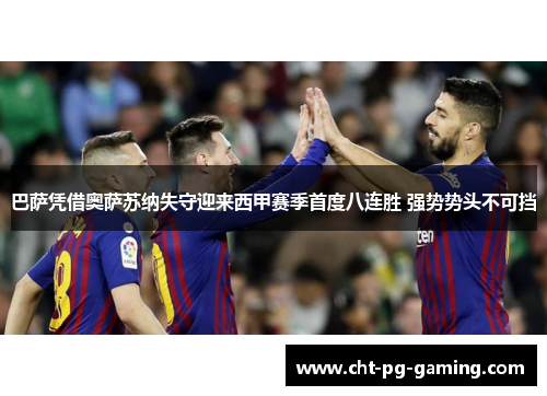 巴萨凭借奥萨苏纳失守迎来西甲赛季首度八连胜 强势势头不可挡 巴萨凭借奥萨苏纳失守迎来西甲赛季首度八连胜 强势势头不可挡