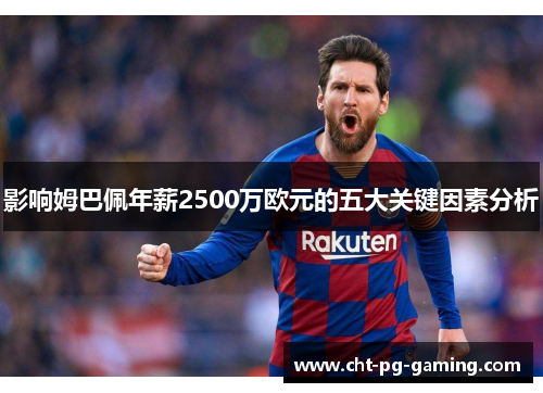 影响姆巴佩年薪2500万欧元的五大关键因素分析 影响姆巴佩年薪2500万欧元的五大关键因素分析