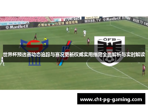 世界杯预选赛动态追踪与赛况更新权威实用指南全面解析与实时解读 世界杯预选赛动态追踪与赛况更新权威实用指南全面解析与实时解读