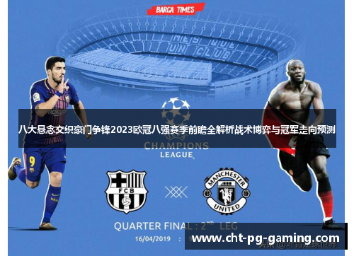 八大悬念交织豪门争锋2023欧冠八强赛季前瞻全解析战术博弈与冠军走向预测