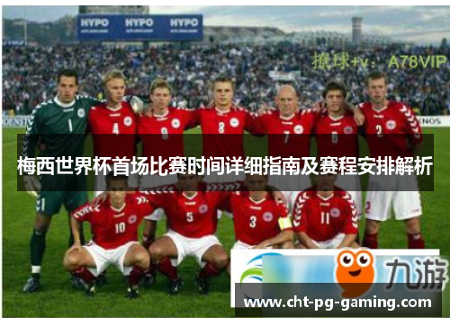 梅西世界杯首场比赛时间详细指南及赛程安排解析