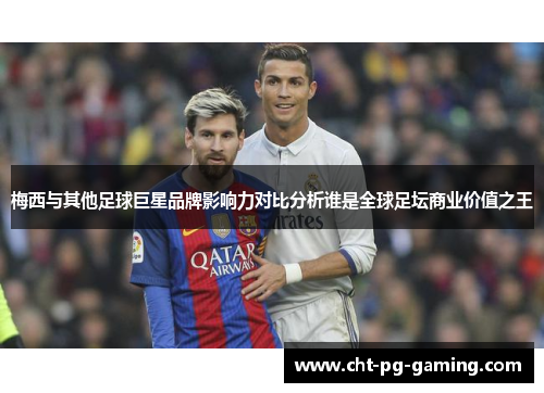 梅西与其他足球巨星品牌影响力对比分析谁是全球足坛商业价值之王