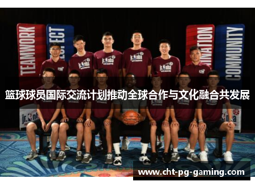 篮球球员国际交流计划推动全球合作与文化融合共发展