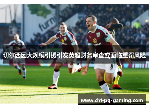 切尔西因大规模引援引发英超财务审查或面临重罚风险