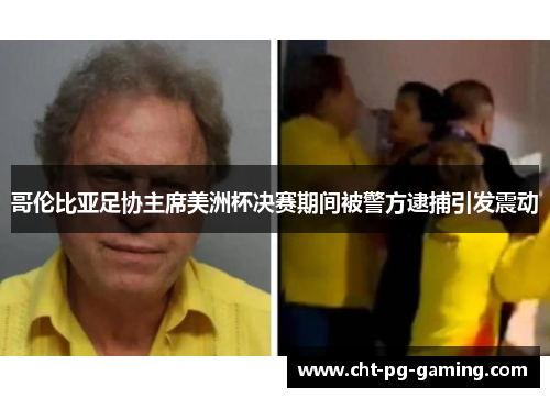 哥伦比亚足协主席美洲杯决赛期间被警方逮捕引发震动